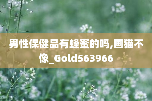 男性保健品有蜂蜜的吗,画猫不像_Gold563966