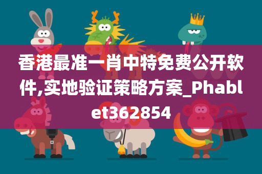 香港最准一肖中特免费公开软件,实地验证策略方案_Phablet362854