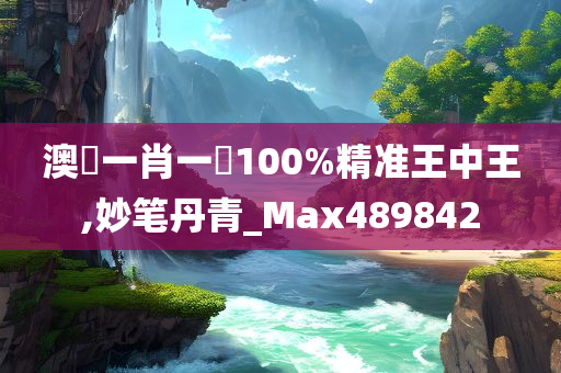 澳門一肖一碼100%精准王中王,妙笔丹青_Max489842