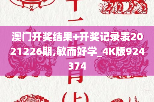 澳门开奖结果+开奖记录表2021226期,敏而好学_4K版924374