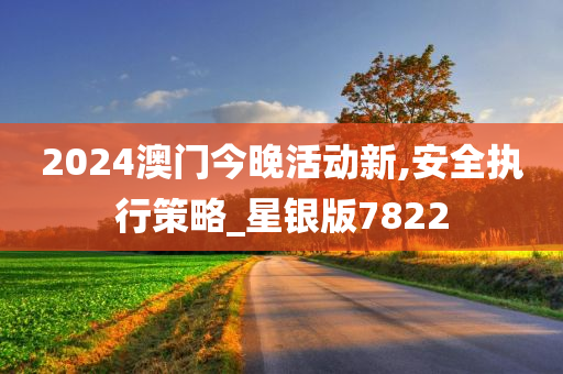 2024澳门今晚活动新,安全执行策略_星银版7822