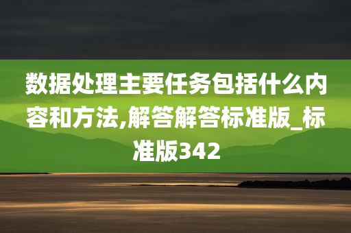 数据处理主要任务包括什么内容和方法,解答解答标准版_标准版342