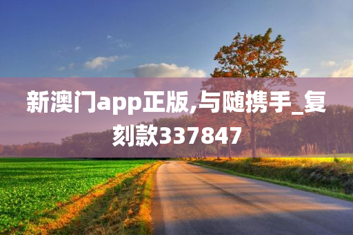 新澳门app正版,与随携手_复刻款337847