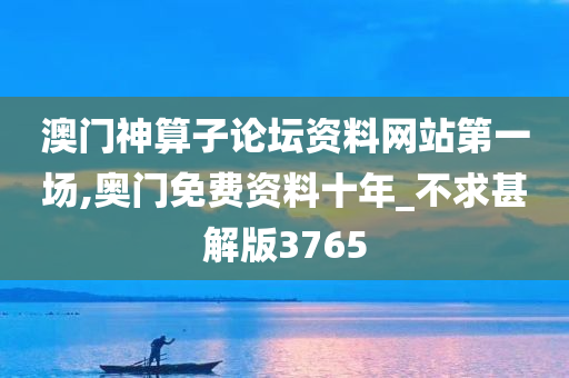 澳门神算子论坛资料网站第一场,奥门免费资料十年_不求甚解版3765