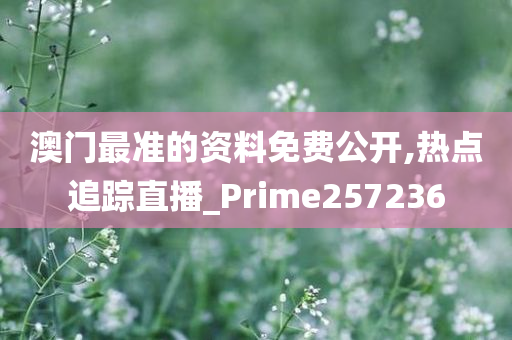 澳门最准的资料免费公开,热点追踪直播_Prime257236