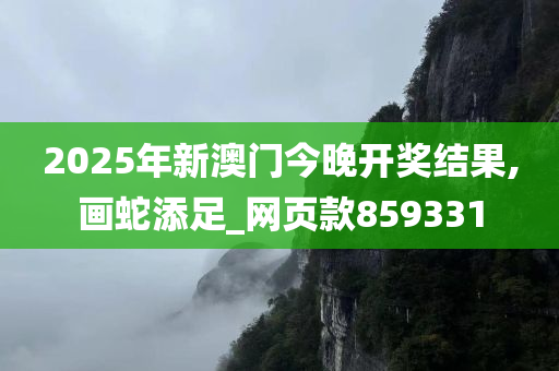 2025年新澳门今晚开奖结果,画蛇添足_网页款859331