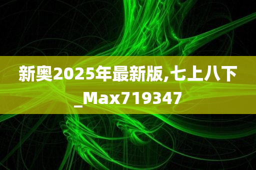 新奥2025年最新版,七上八下_Max719347