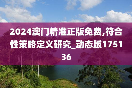 2024澳门精准正版免费,符合性策略定义研究_动态版175136