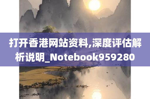 打开香港网站资料,深度评估解析说明_Notebook959280