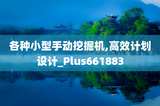 各种小型手动挖掘机,高效计划设计_Plus661883