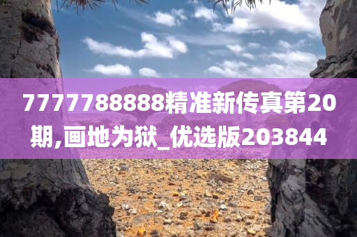 7777788888精准新传真第20期,画地为狱_优选版203844