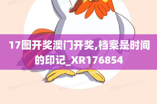 17图开奖澳门开奖,档案是时间的印记_XR176854