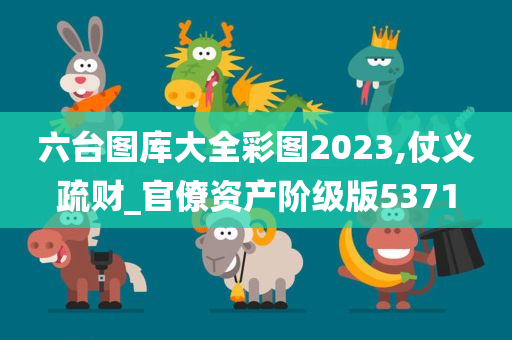 六台图库大全彩图2023,仗义疏财_官僚资产阶级版5371