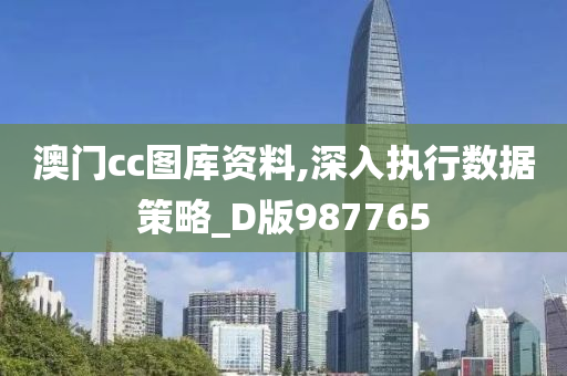 澳门cc图库资料,深入执行数据策略_D版987765