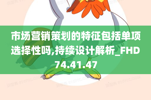 市场营销策划的特征包括单项选择性吗,持续设计解析_FHD74.41.47