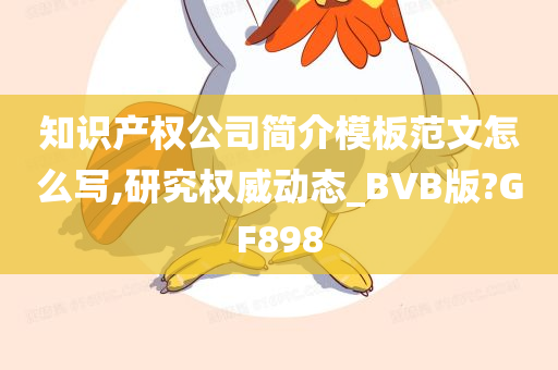 知识产权公司简介模板范文怎么写,研究权威动态_BVB版?GF898