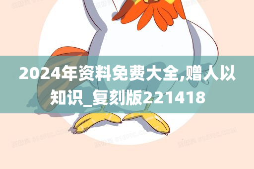 2024年资料免费大全,赠人以知识_复刻版221418