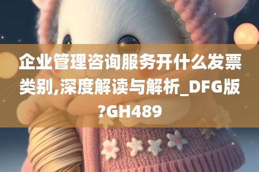 企业管理咨询服务开什么发票类别,深度解读与解析_DFG版?GH489