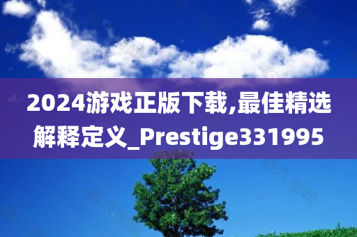 2024游戏正版下载,最佳精选解释定义_Prestige331995