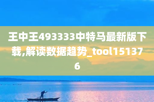 王中王493333中特马最新版下载,解读数据趋势_tool151376