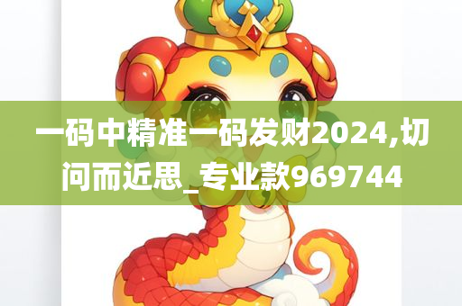 一码中精准一码发财2024,切问而近思_专业款969744