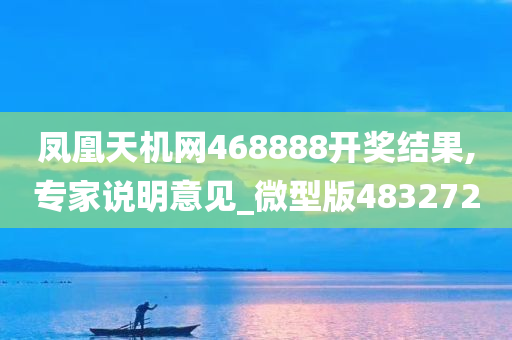 凤凰天机网468888开奖结果,专家说明意见_微型版483272