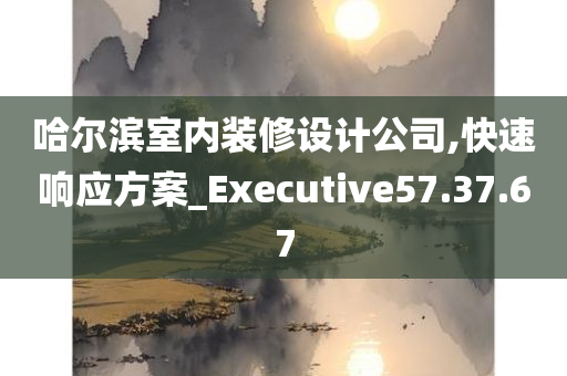 哈尔滨室内装修设计公司,快速响应方案_Executive57.37.67