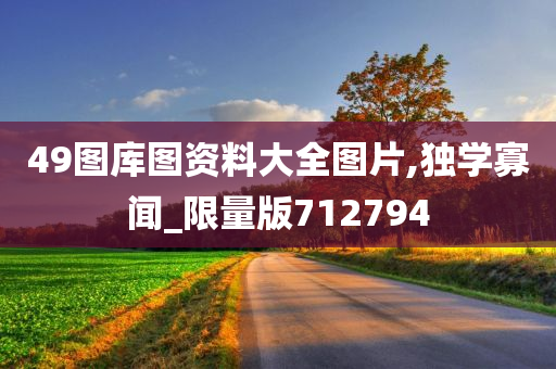 49图库图资料大全图片,独学寡闻_限量版712794