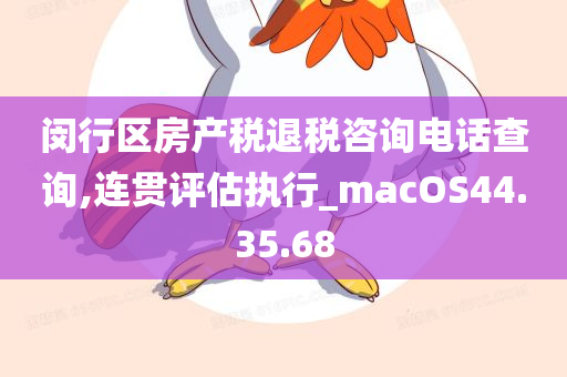 闵行区房产税退税咨询电话查询,连贯评估执行_macOS44.35.68