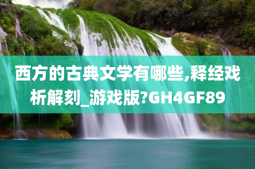 西方的古典文学有哪些,释经戏析解刻_游戏版?GH4GF89