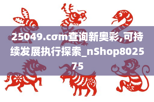 25049.cσm查询新奥彩,可持续发展执行探索_nShop802575