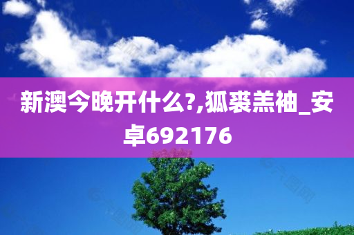 新澳今晚开什么?,狐裘羔袖_安卓692176