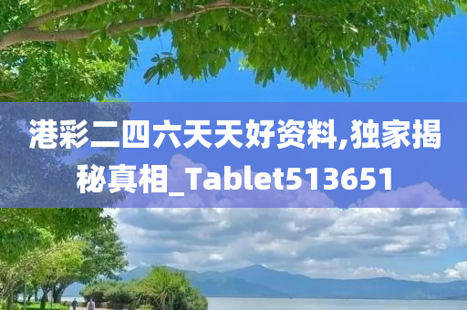 港彩二四六天天好资料,独家揭秘真相_Tablet513651