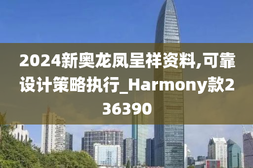 2024新奥龙凤呈祥资料,可靠设计策略执行_Harmony款236390