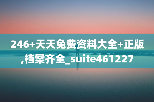 246+天天免费资料大全+正版,档案齐全_suite461227