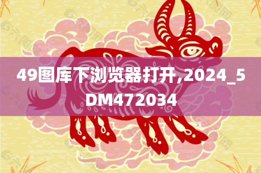 49图库下浏览器打开,2024_5DM472034