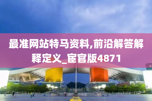 最准网站特马资料,前沿解答解释定义_宦官版4871