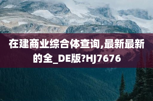 在建商业综合体查询,最新最新的全_DE版?HJ7676