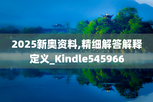 2025新奥资料,精细解答解释定义_Kindle545966