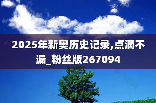 2025年新奥历史记录,点滴不漏_粉丝版267094