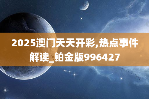 2025澳门天天开彩,热点事件解读_铂金版996427