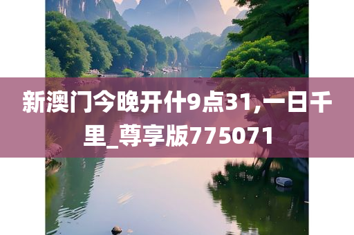 新澳门今晚开什9点31,一日千里_尊享版775071