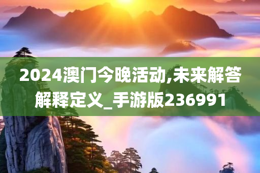 2024澳门今晚活动,未来解答解释定义_手游版236991