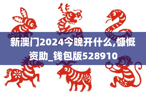 新澳门2024今晚开什么,慷慨资助_钱包版528910