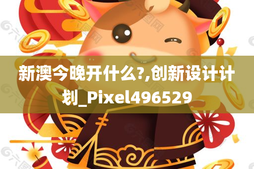 新澳今晚开什么?,创新设计计划_Pixel496529