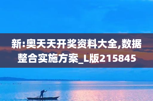 新:奥天天开奖资料大全,数据整合实施方案_L版215845