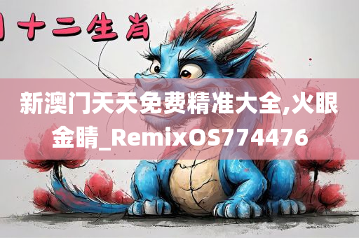 新澳门天天免费精准大全,火眼金睛_RemixOS774476