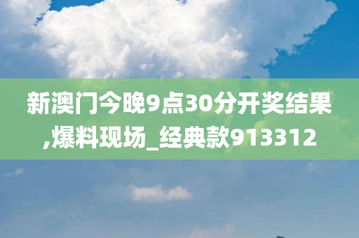 新澳门今晚9点30分开奖结果,爆料现场_经典款913312