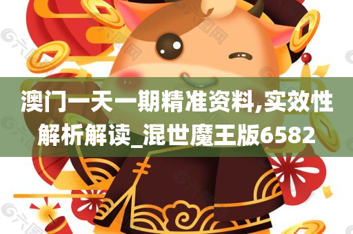 澳门一天一期精准资料,实效性解析解读_混世魔王版6582