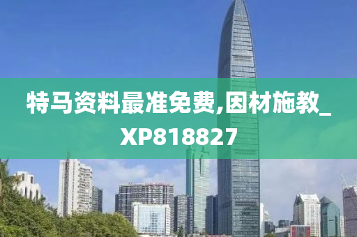 特马资料最准免费,因材施教_XP818827